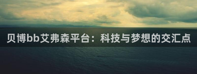 今年会下载：贝博bb艾弗森平台：科技与梦想的交汇点