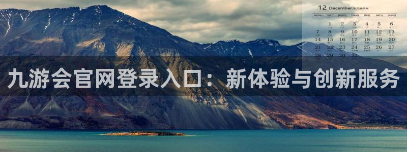 壹号电子娱乐app下载最新版：九游会官网登录入口：新体验与创新服务