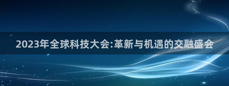 今年会.ccmpc正版官网版下载：2023年全球科技大会:革新与机遇的交融盛会