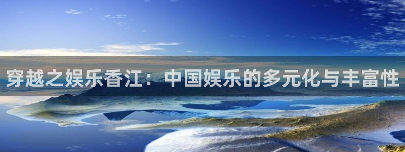 属虎跟蛇今年会怎么样：穿越之娱乐香江：中国娱乐的多元化与丰富性