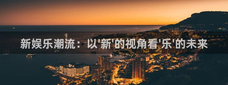 今年会平台：新娱乐潮流：以\'新\'的视角看\'乐\'的未来