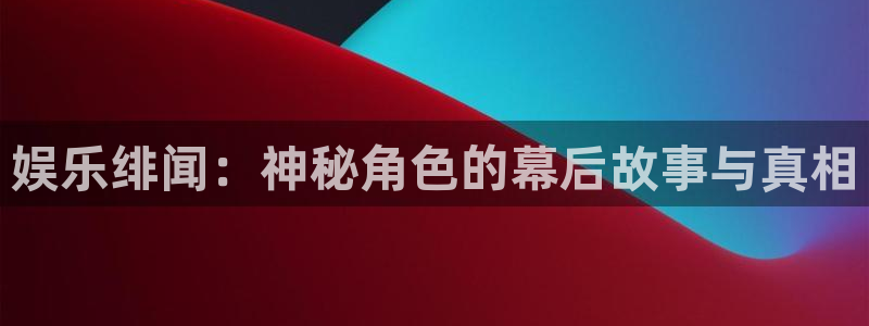 今年会官网版：娱乐绯闻：神秘角色的幕后故事与真相