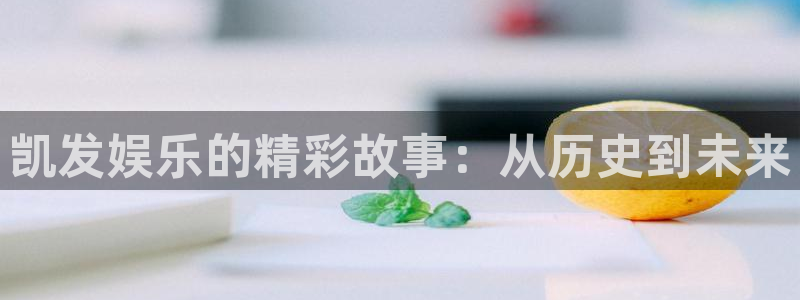 今年会平台登录入口：凯发娱乐的精彩故事：从历史到未来