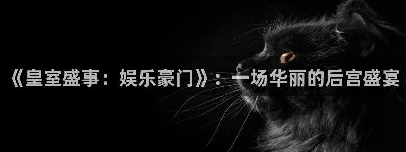 周杰伦今年会出新专辑吗：《皇室盛事：娱乐豪门》：一场华丽的后宫盛宴