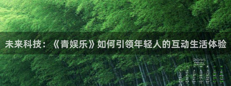 今年会官网登录入口：未来科技：《青娱乐》如何引领年轻人的互动生活体验